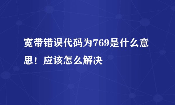 宽带错误代码为769是什么意思！应该怎么解决