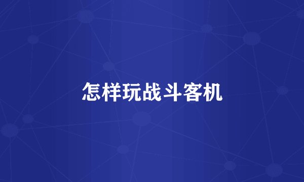 怎样玩战斗客机
