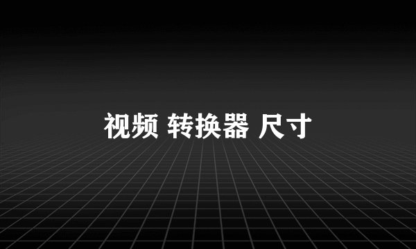视频 转换器 尺寸