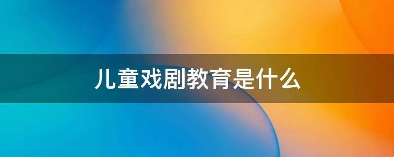 儿童戏剧教育是什么