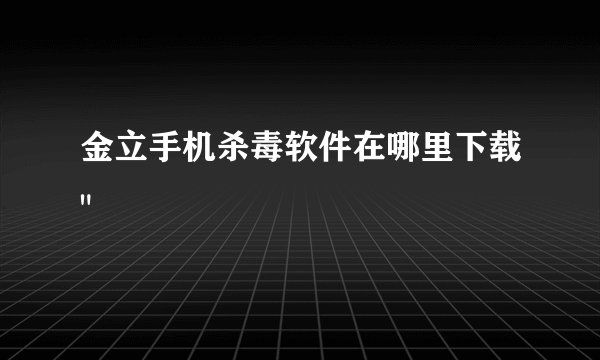 金立手机杀毒软件在哪里下载