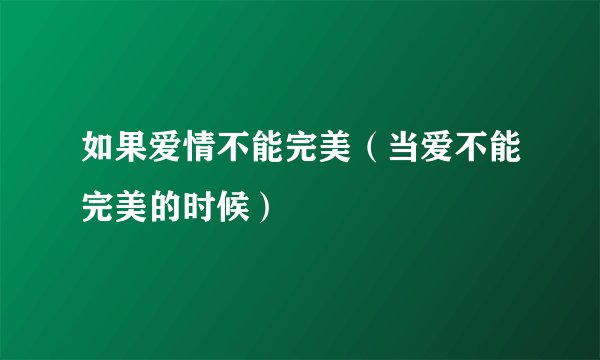 如果爱情不能完美（当爱不能完美的时候）