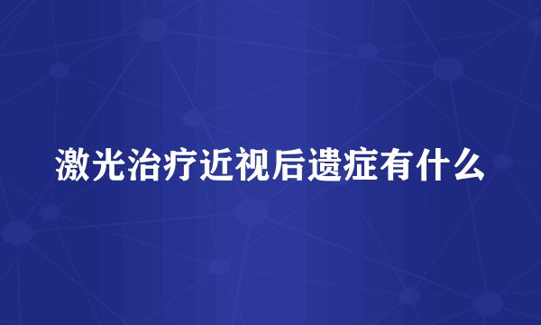 激光治疗近视后遗症有什么