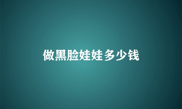 做黑脸娃娃多少钱