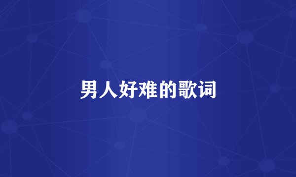 男人好难的歌词