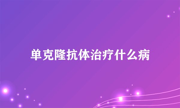 单克隆抗体治疗什么病