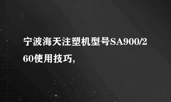 宁波海天注塑机型号SA900/260使用技巧,