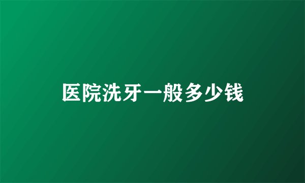 医院洗牙一般多少钱