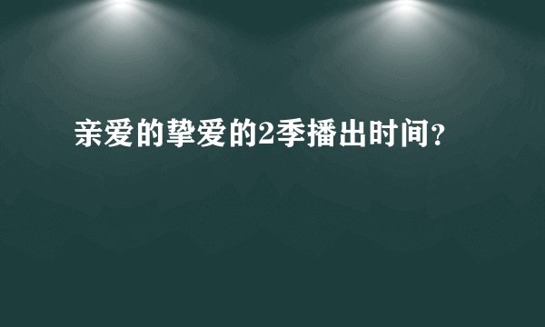 亲爱的挚爱的2季播出时间？