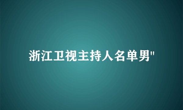 浙江卫视主持人名单男