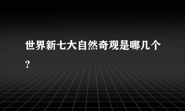 世界新七大自然奇观是哪几个？