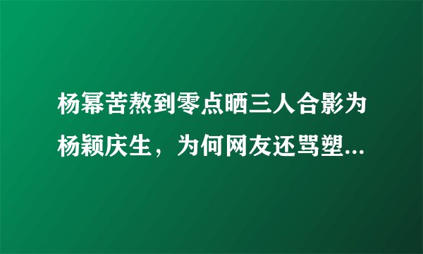 杨幂苦熬到零点晒三人合影为杨颖庆生,为何网友还骂塑料姐妹花?
