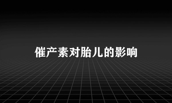 催产素对胎儿的影响