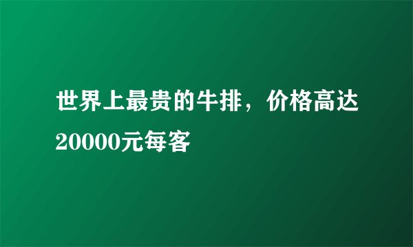 世界上最贵的牛排,价格高达20000元每客