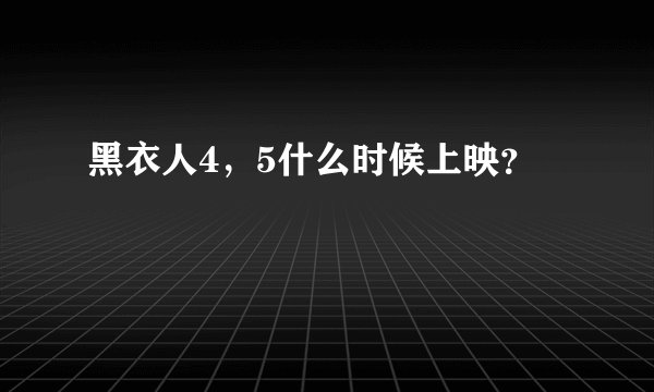 黑衣人4，5什么时候上映？