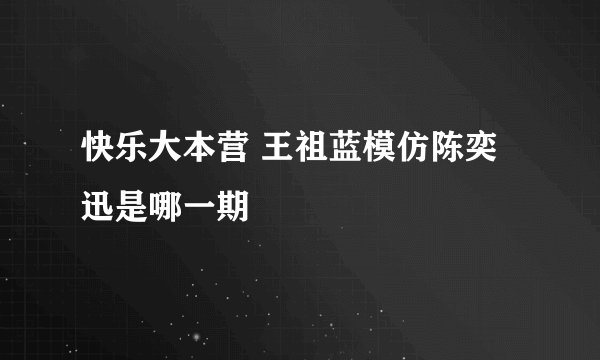 快乐大本营 王祖蓝模仿陈奕迅是哪一期