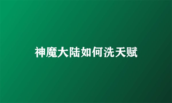 神魔大陆如何洗天赋