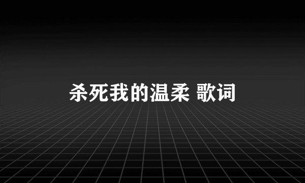 杀死我的温柔 歌词