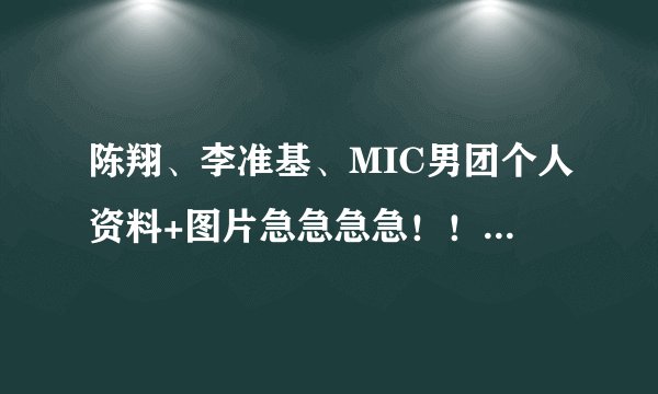 陈翔、李准基、MIC男团个人资料+图片急急急急!!!先谢!~