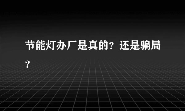节能灯办厂是真的?还是骗局?