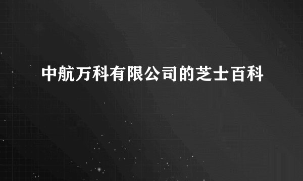 中航万科有限公司的芝士百科