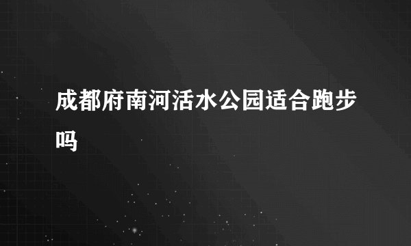 成都府南河活水公园适合跑步吗
