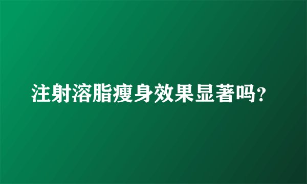 注射溶脂瘦身效果显著吗？