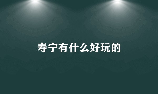 寿宁有什么好玩的