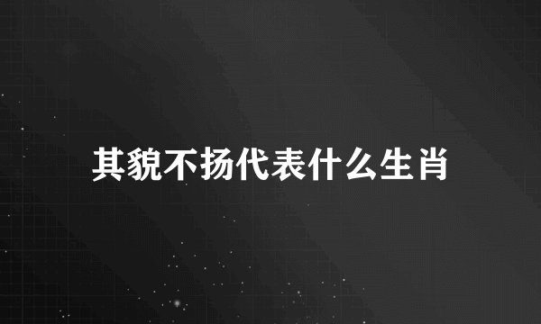 其貌不扬代表什么生肖