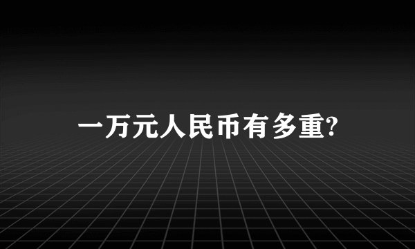 一万元人民币有多重?