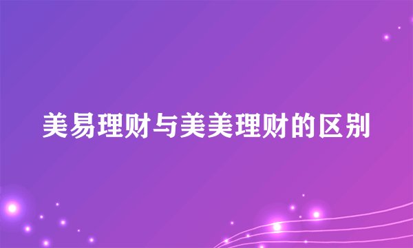 美易理财与美美理财的区别