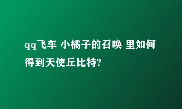 qq飞车 小橘子的召唤 里如何得到天使丘比特?