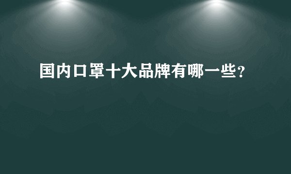 国内口罩十大品牌有哪一些？