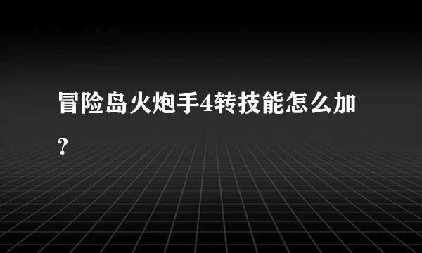 冒险岛火炮手4转技能怎么加？