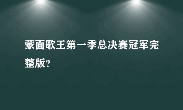 蒙面歌王第一季总决赛冠军完整版？