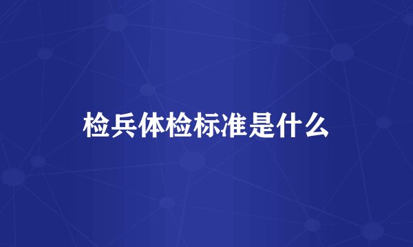 检兵体检标准是什么