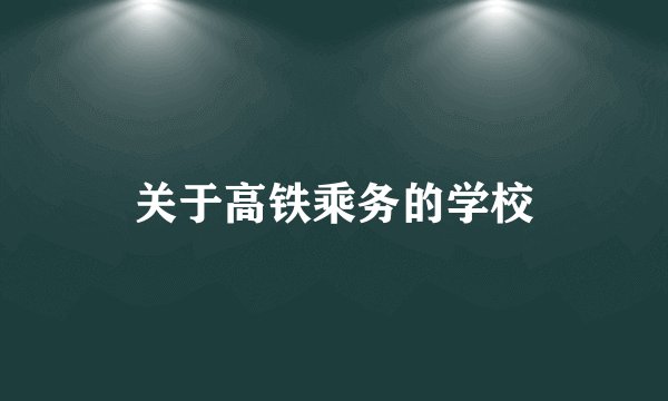 关于高铁乘务的学校