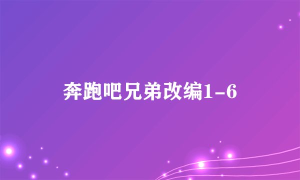 奔跑吧兄弟改编1-6