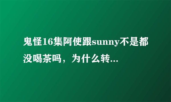 鬼怪16集阿使跟sunny不是都没喝茶吗，为什么转世不认识对方？