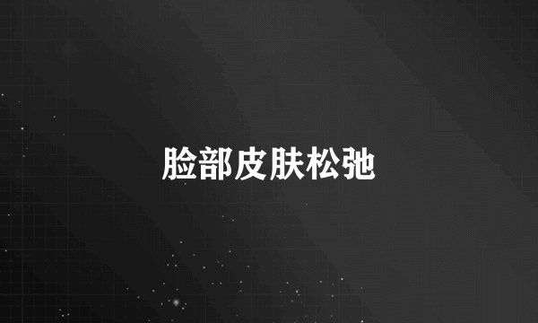 脸部皮肤松弛