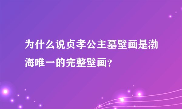 为什么说贞孝公主墓壁画是渤海唯一的完整壁画?