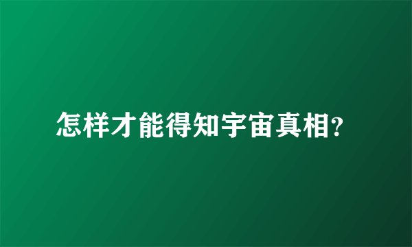 怎样才能得知宇宙真相？