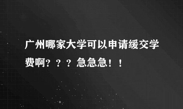 广州哪家大学可以申请缓交学费啊？？？急急急！！
