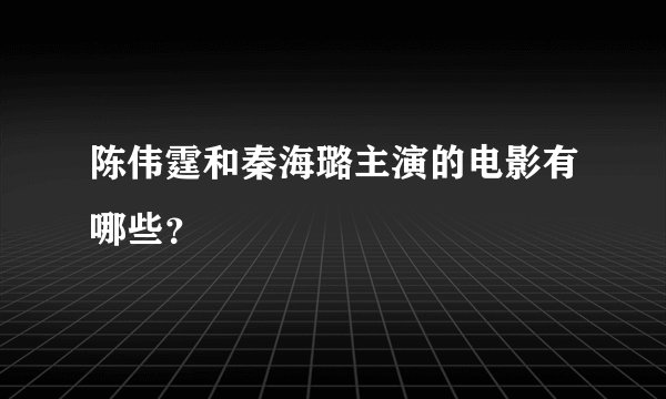 陈伟霆和秦海璐主演的电影有哪些？