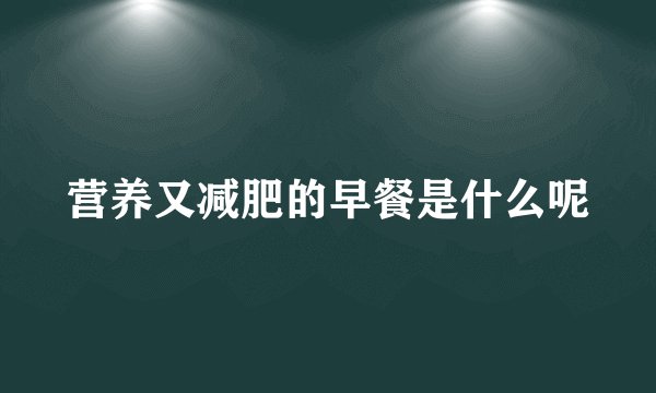 营养又减肥的早餐是什么呢
