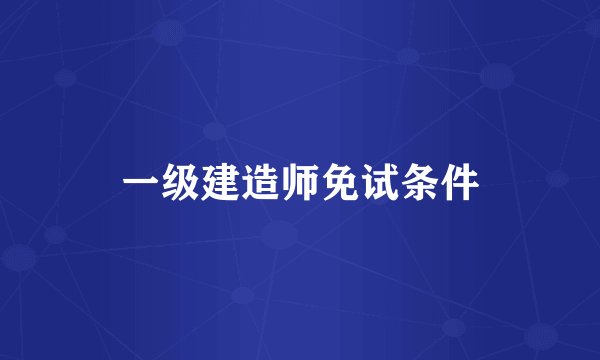 一级建造师免试条件
