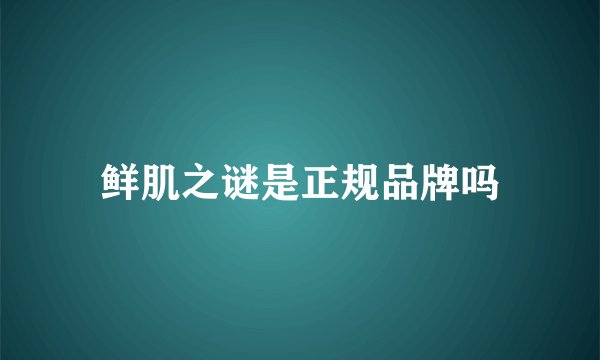 鲜肌之谜是正规品牌吗