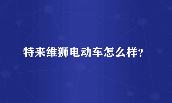 特来维狮电动车怎么样？