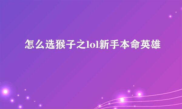 怎么选猴子之lol新手本命英雄