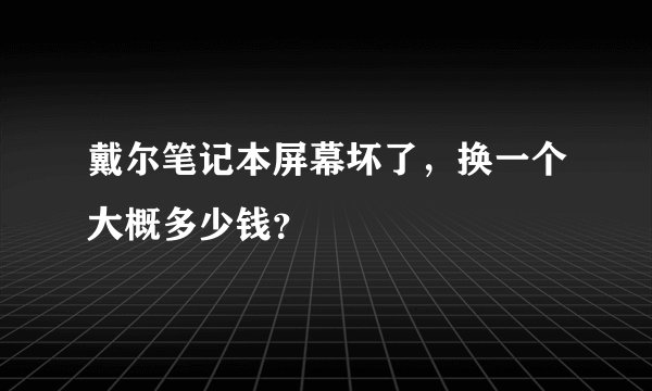 戴尔笔记本屏幕坏了，换一个大概多少钱？